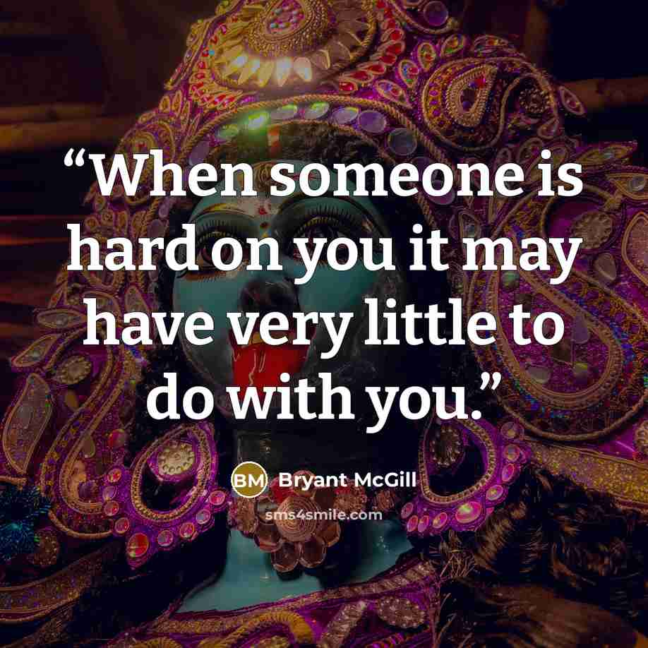 “When someone is hard on you it may have very little to do with you.” quote by Bryant McGill