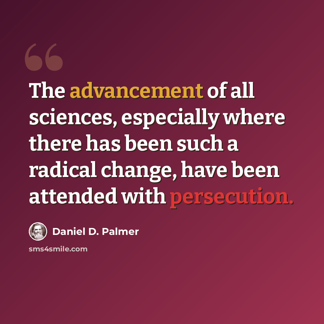 “The advancement of all sciences, especially where there has been such a radical change, have been attended with persecution.” quote by Daniel D. Palmer