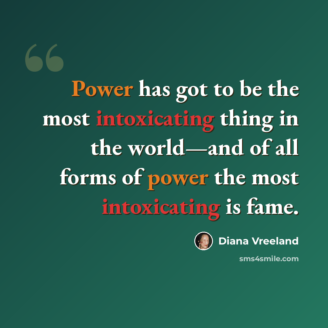 “Power has got to be the most intoxicating thing in the world—and of all forms of power the most intoxicating is fame.” quote by Diana Vreeland