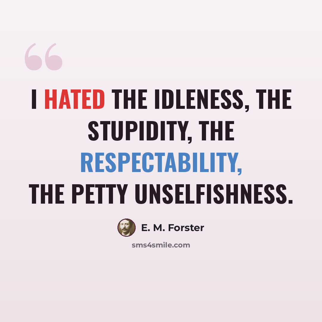 “I hated the idleness, the stupidity, the respectability, the petty unselfishness.” quote by E. M. Forster