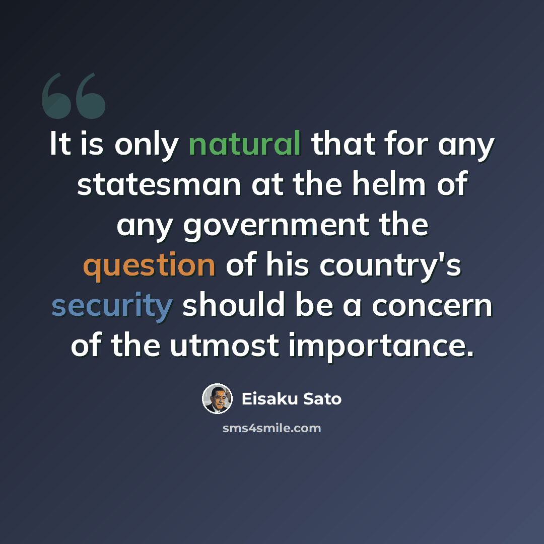 “It is only natural that for any statesman at the helm of any government the question of his country's security should be a concern of the utmost importance.” quote by Eisaku Sato
