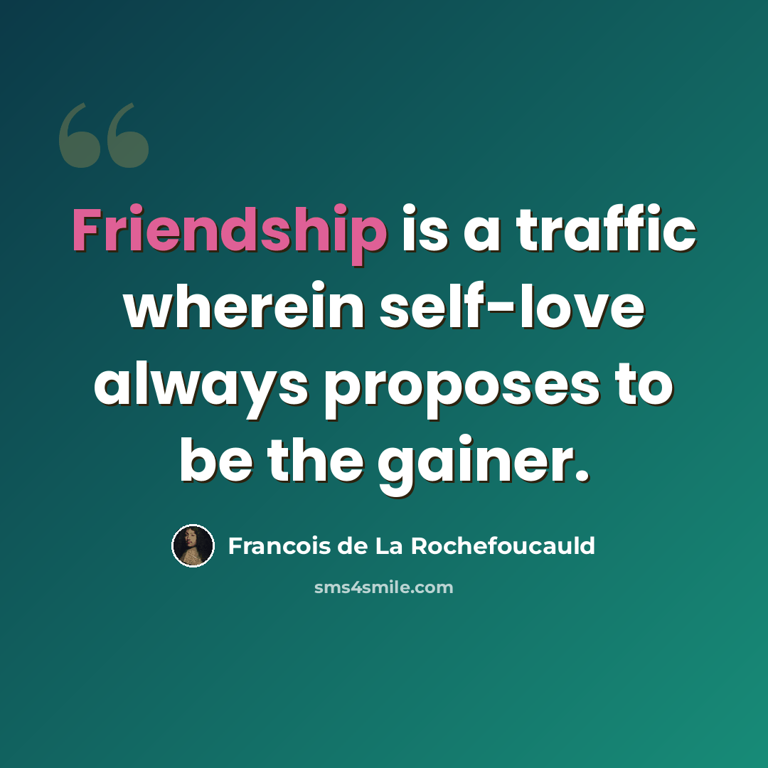 “Friendship is a traffic wherein self-love always proposes to be the gainer.” quote by Francois de La Rochefoucauld