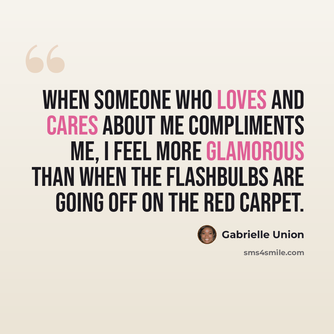 “When someone who loves and cares about me compliments me, I feel more glamorous than when the flashbulbs are going off on the red carpet.” quote by Gabrielle Union