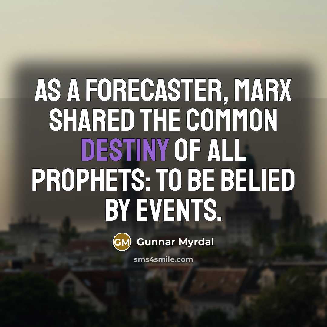 “As a forecaster, Marx shared the common destiny of all prophets: to be belied by events.” quote by Gunnar Myrdal