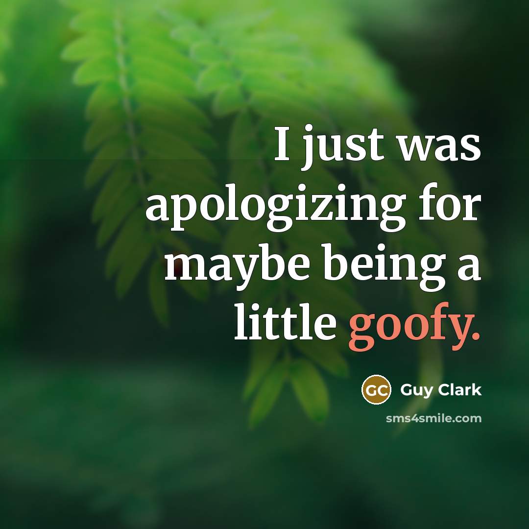 “I just was apologizing for maybe being a little goofy.” quote by Guy Clark