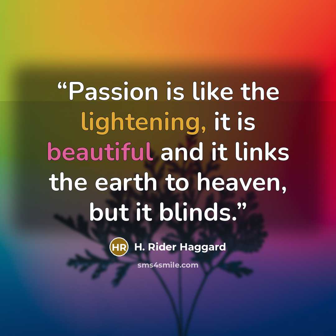 “Passion is like the lightening, it is beautiful and it links the earth to heaven, but it blinds.” quote by H. Rider Haggard
