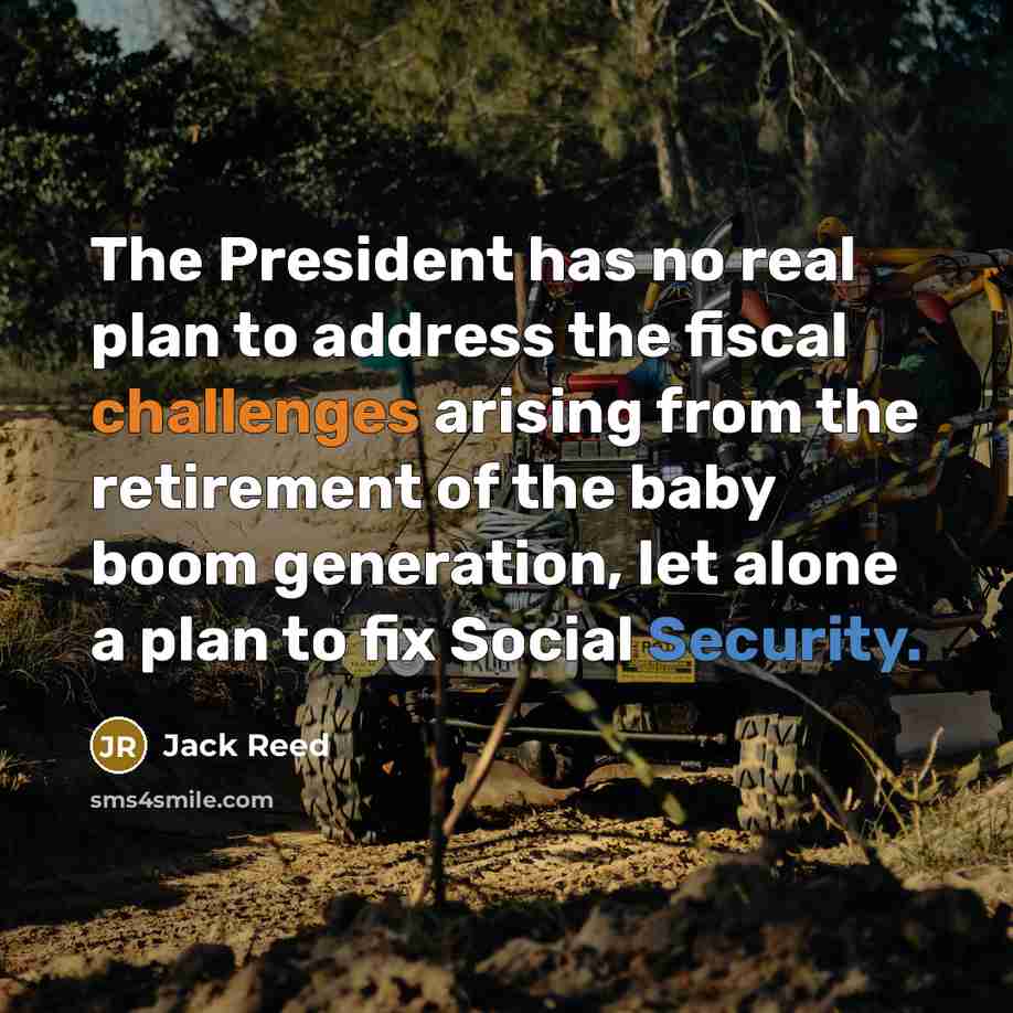 “The President has no real plan to address the fiscal challenges arising from the retirement of the baby boom generation, let alone a plan to fix Social Security.” quote by Jack Reed