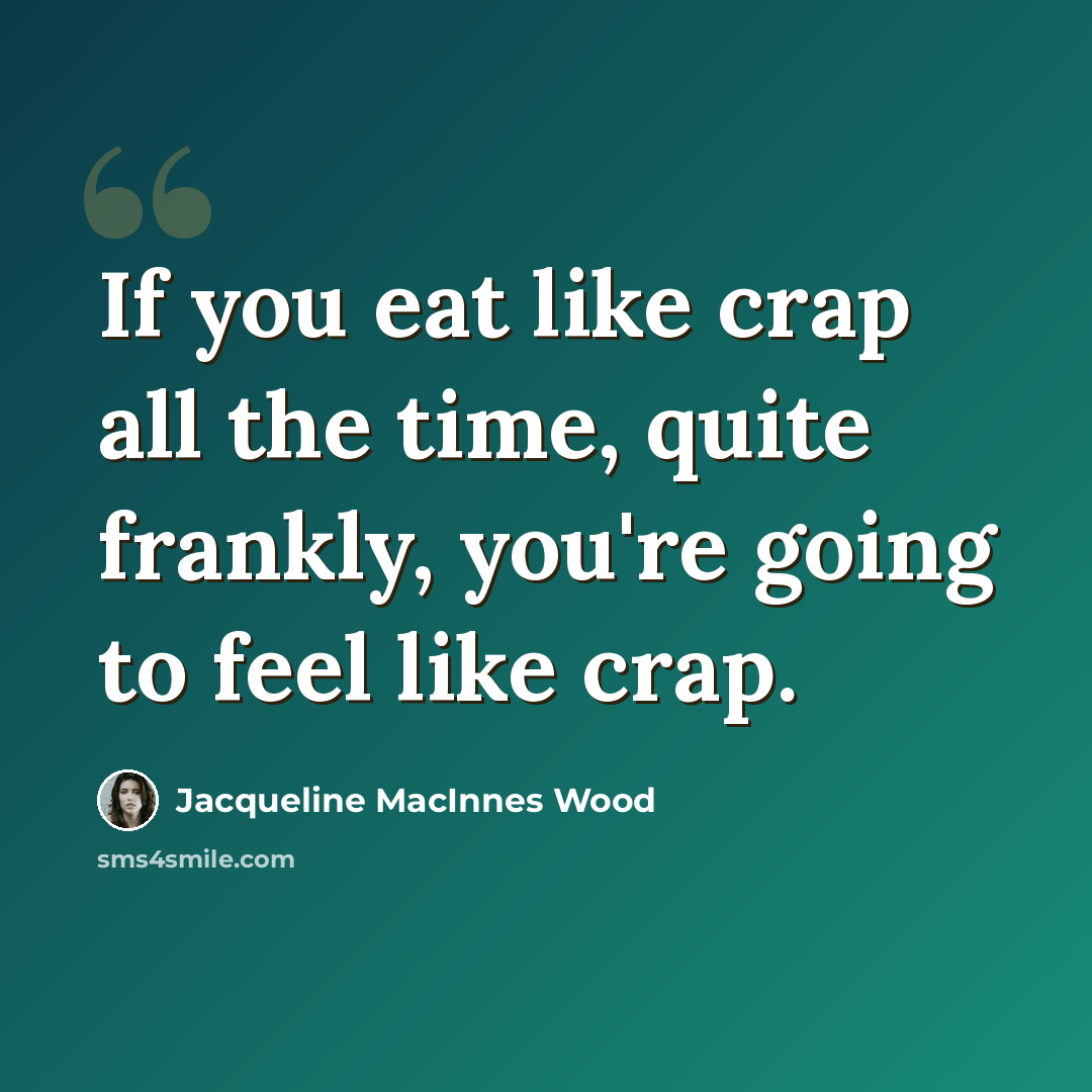 “If you eat like crap all the time, quite frankly, you're going to feel like crap.” quote by Jacqueline MacInnes Wood