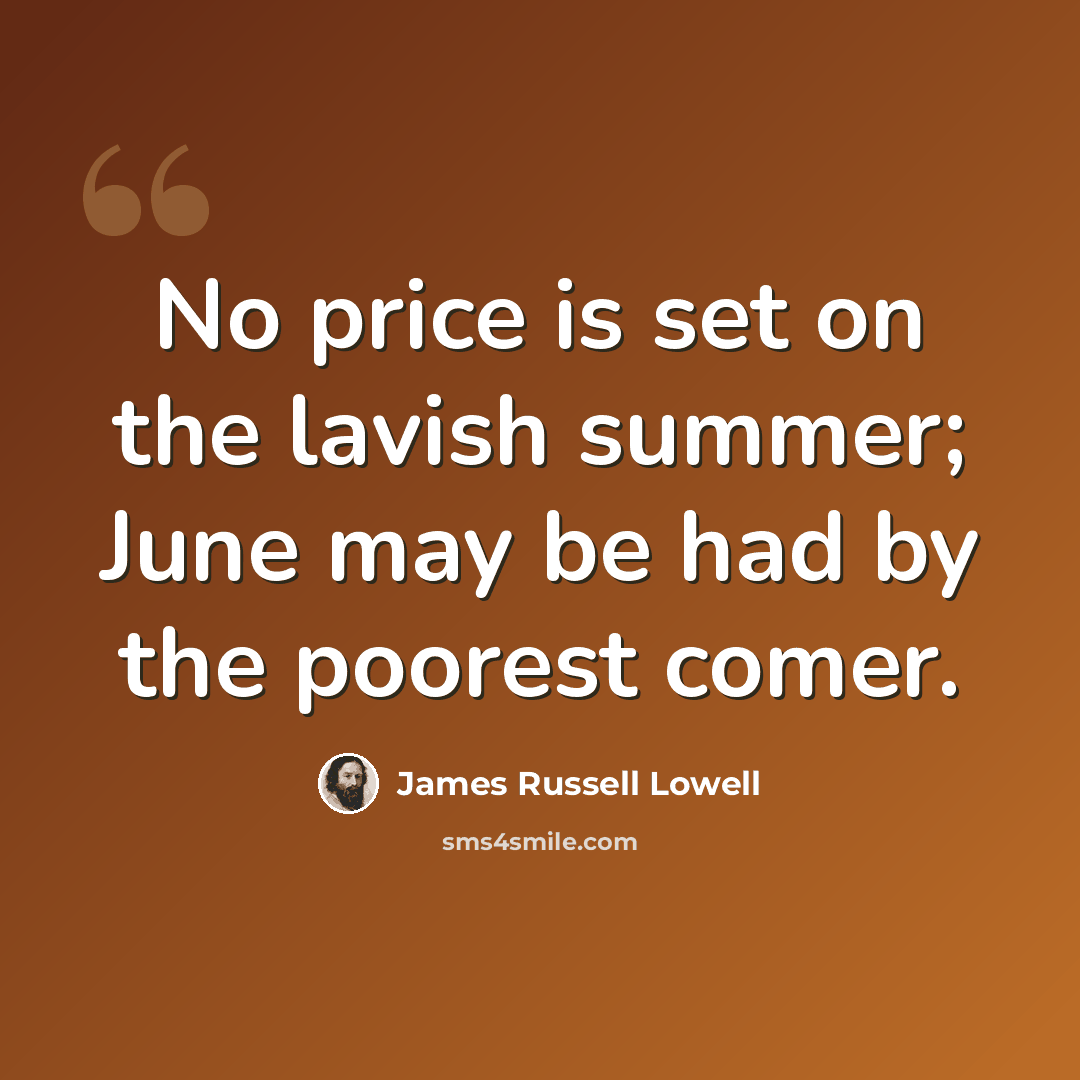 “No price is set on the lavish summer; June may be had by the poorest comer.” quote by James Russell Lowell
