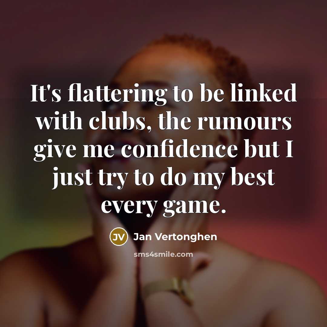 “It's flattering to be linked with clubs, the rumours give me confidence but I just try to do my best every game.” quote by Jan Vertonghen