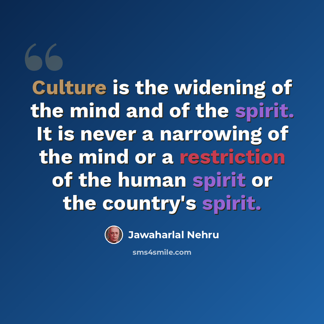 “Culture is the widening of the mind and of the spirit. It is never a narrowing of the mind or a restriction of the human spirit or the country's spirit.” quote by Jawaharlal Nehru