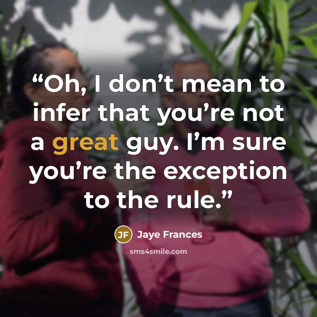 “Oh, I don’t mean to infer that you’re not a great guy. I’m sure you’re the exception to the rule.” quote by Jaye Frances