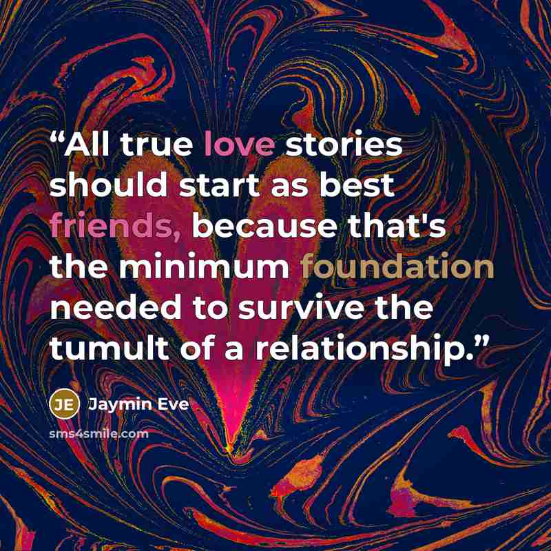 “All true love stories should start as best friends, because that's the minimum foundation needed to survive the tumult of a relationship.” quote by Jaymin Eve