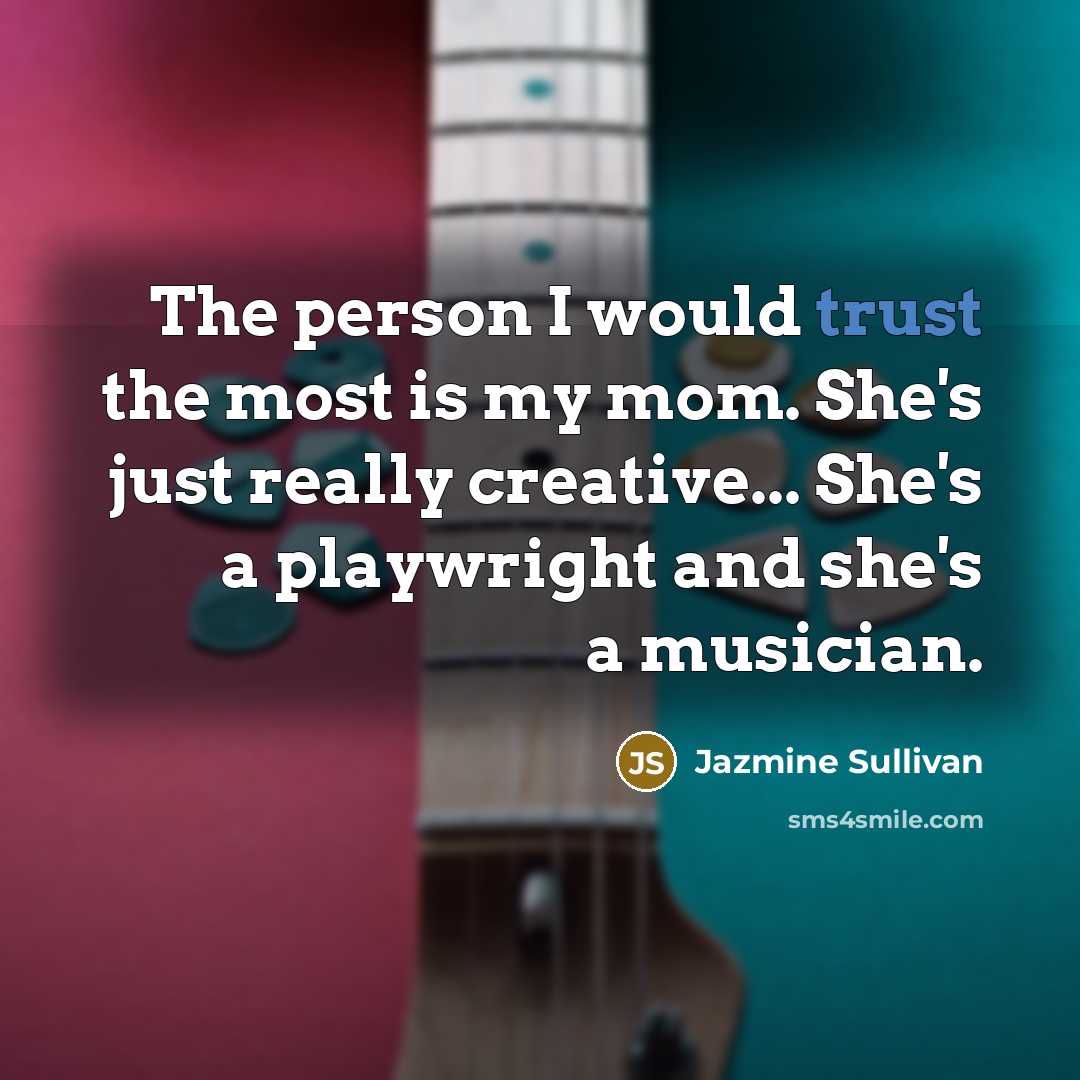 “The person I would trust the most is my mom. She's just really creative... She's a playwright and she's a musician.” quote by Jazmine Sullivan