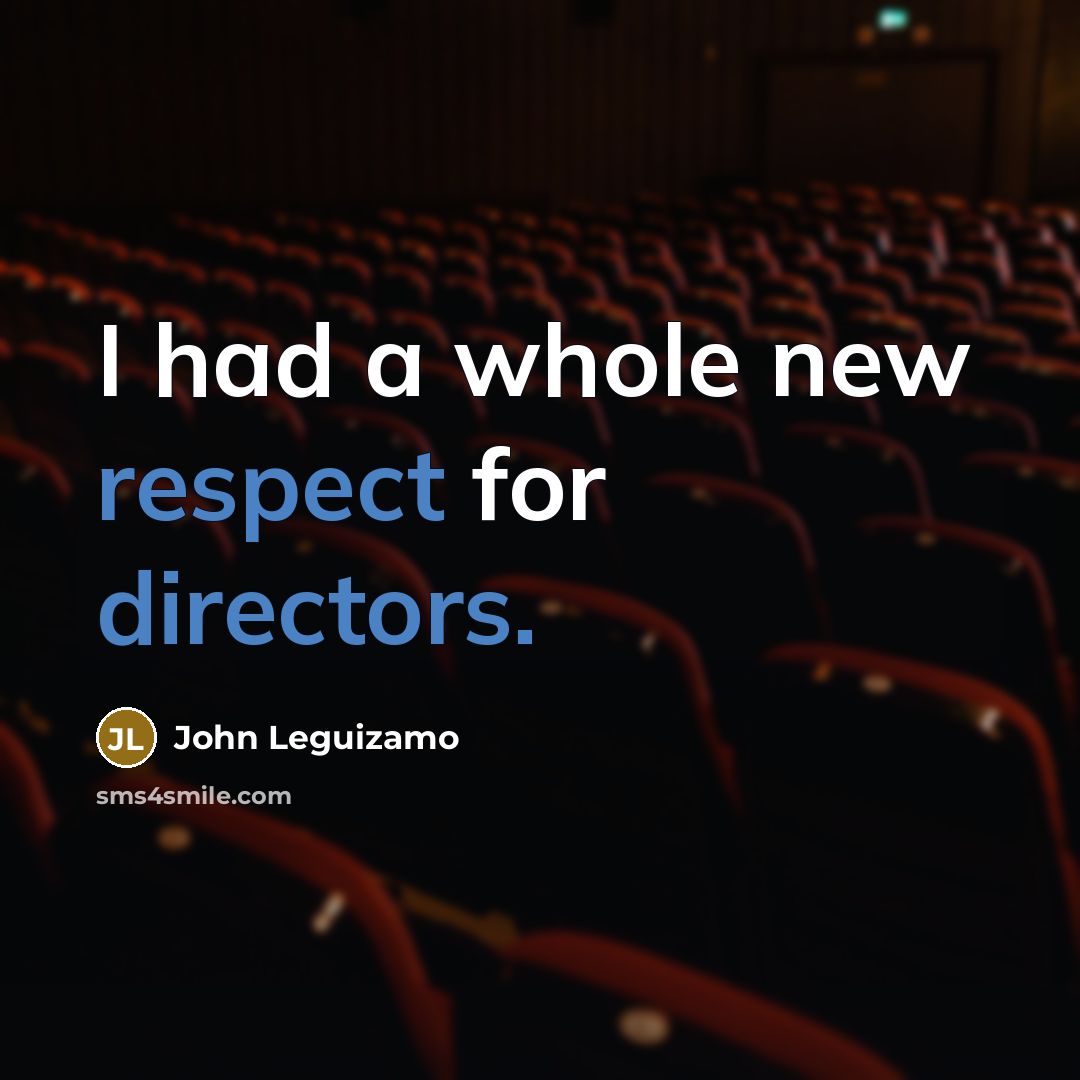 “I had a whole new respect for directors.” quote by John Leguizamo