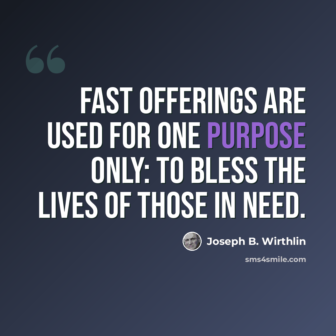 “Fast offerings are used for one purpose only: to bless the lives of those in need.” quote by Joseph B. Wirthlin