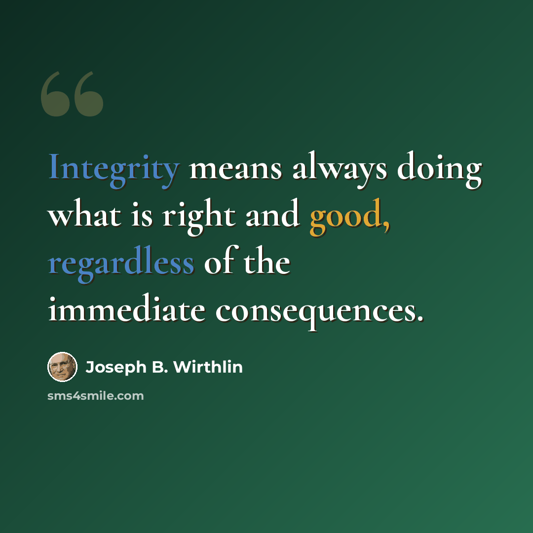 “Integrity means always doing what is right and good, regardless of the immediate consequences.” quote by Joseph B. Wirthlin