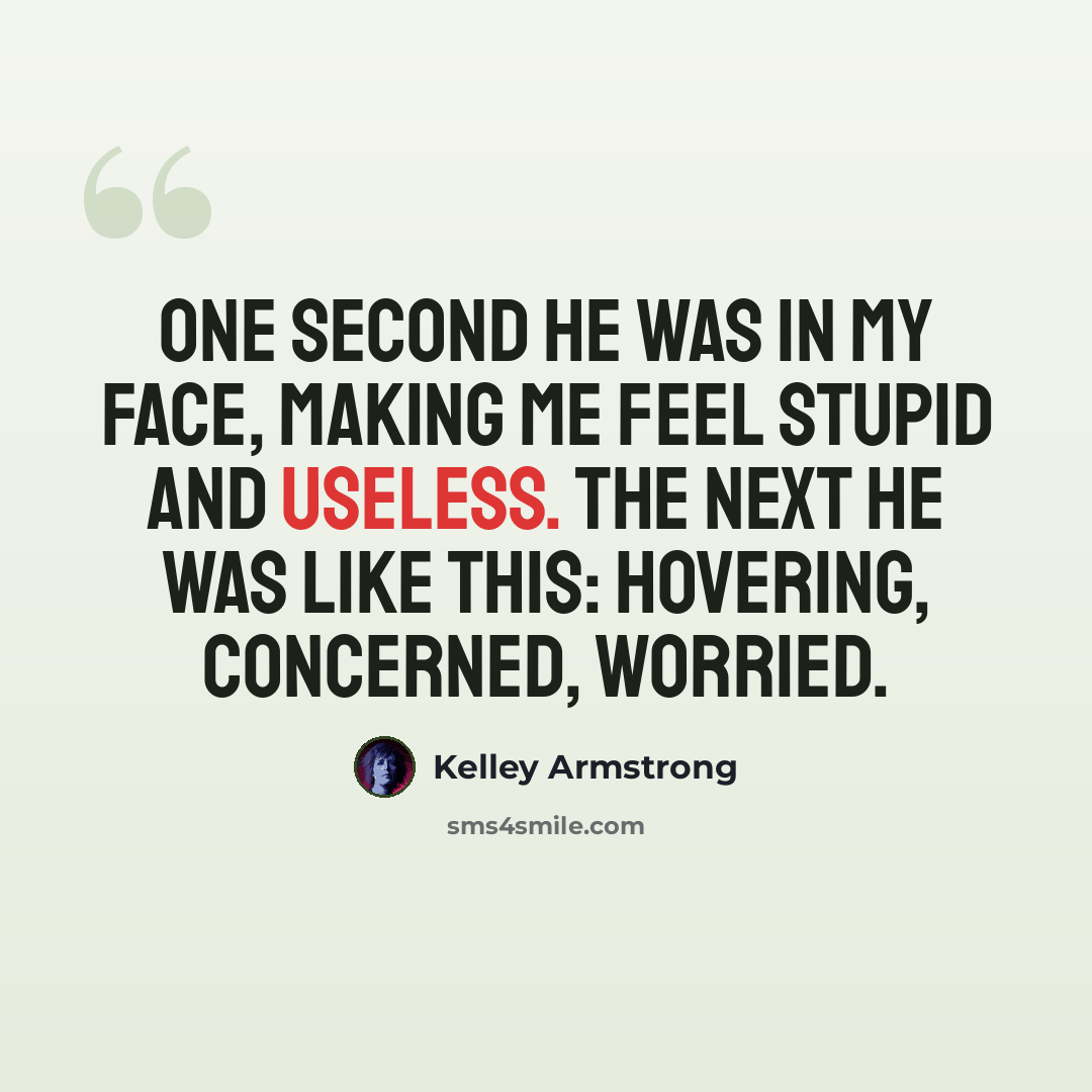 “One second he was in my face, making me feel stupid and useless. The next he was like this: hovering, concerned, worried.” quote by Kelley Armstrong