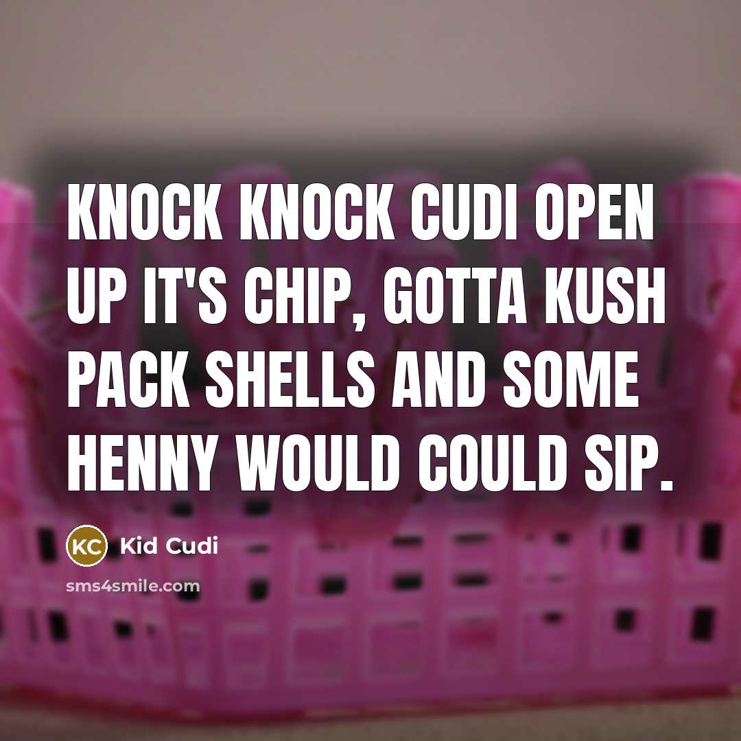 “Knock knock Cudi open up it's Chip, gotta kush pack shells and some Henny would could sip.” quote by Kid Cudi