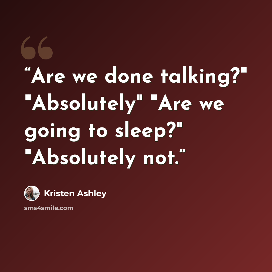 “Are we done talking?" "Absolutely" "Are we going to sleep?" "Absolutely not.” quote by Kristen Ashley