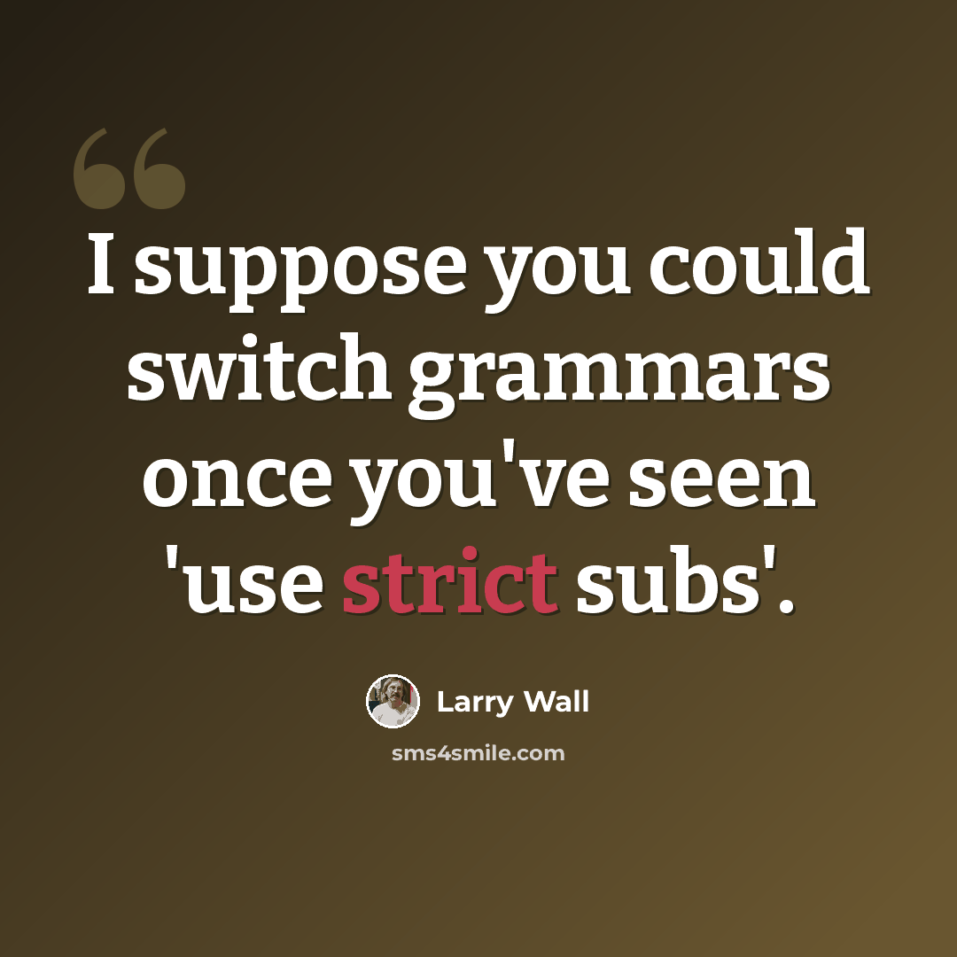“I suppose you could switch grammars once you've seen 'use strict subs'.” quote by Larry Wall
