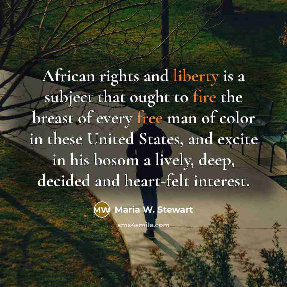 “African rights and liberty is a subject that ought to fire the breast of every free man of color in these United States, and excite in his bosom a lively, deep, decided and heart-felt interest.” quote by Maria W. Stewart