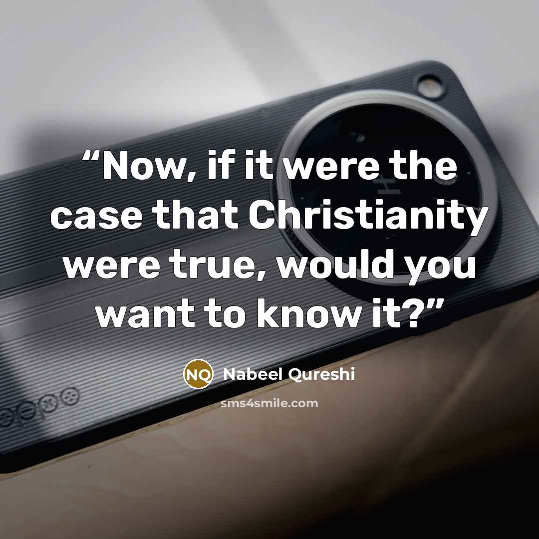 “Now, if it were the case that Christianity were true, would you want to know it?” quote by Nabeel Qureshi