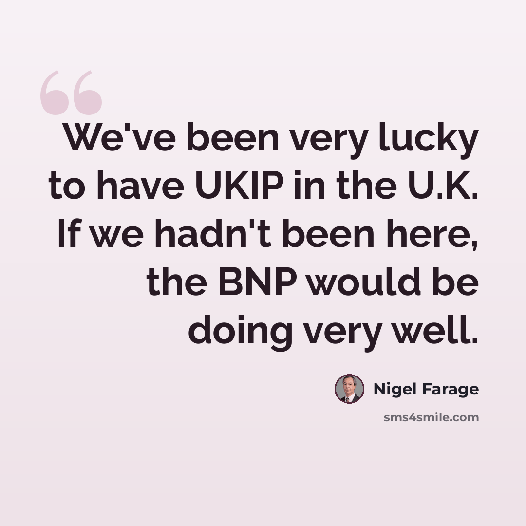 “We've been very lucky to have UKIP in the U.K. If we hadn't been here, the BNP would be doing very well.” quote by Nigel Farage