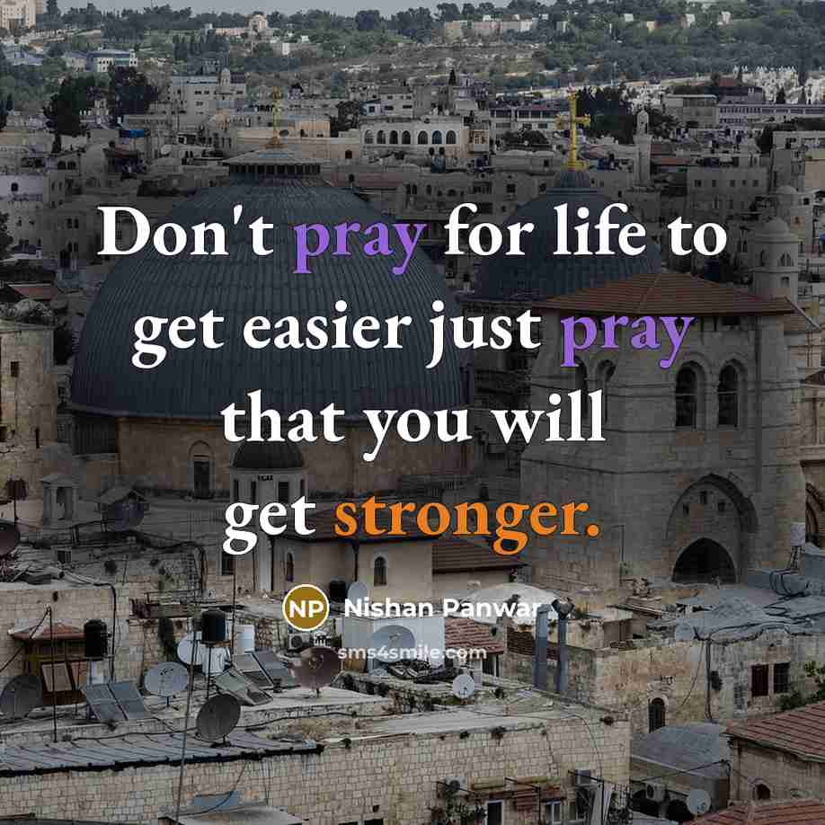 “Don't pray for life to get easier just pray that you will get stronger.” quote by Nishan Panwar