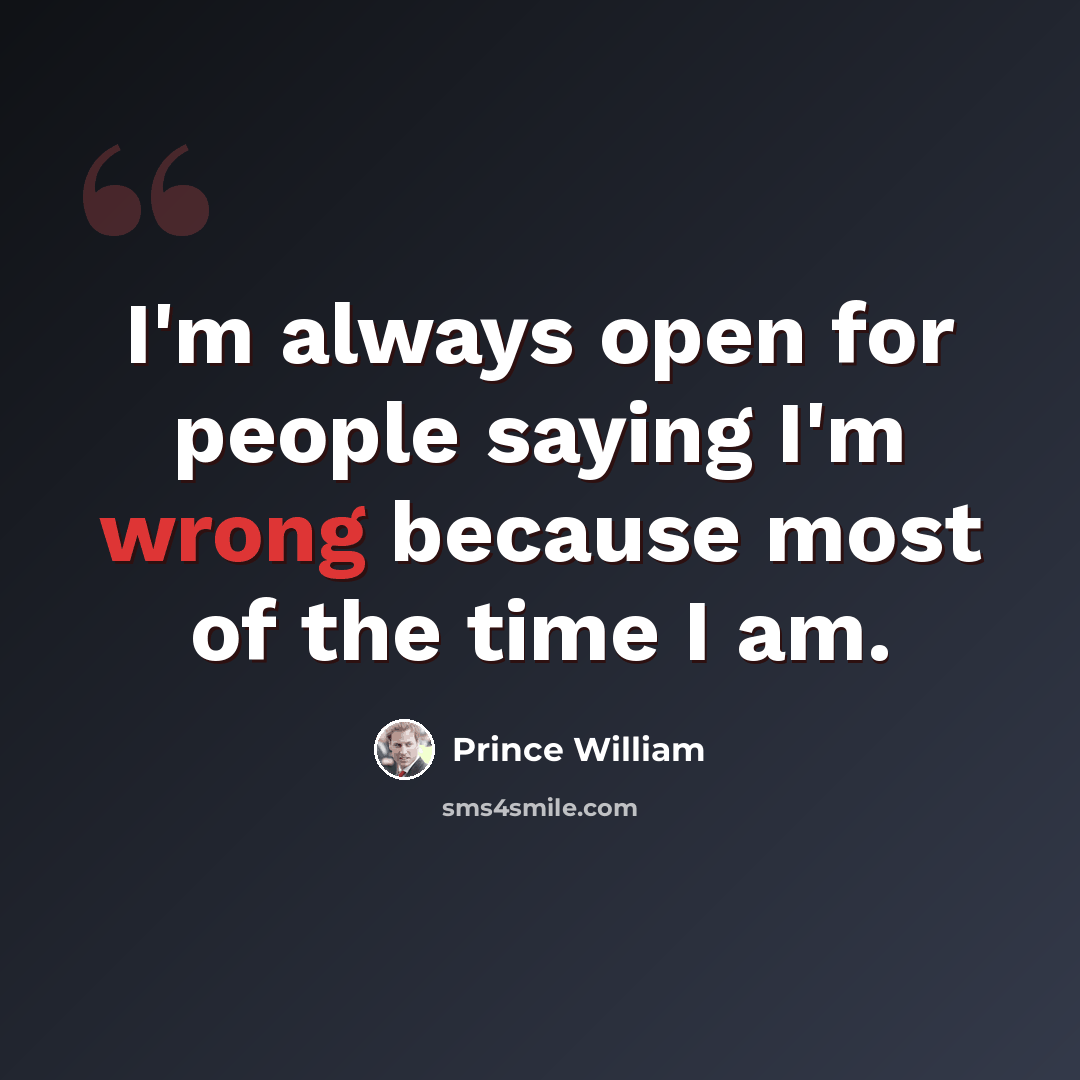 “I'm always open for people saying I'm wrong because most of the time I am.” quote by Prince William