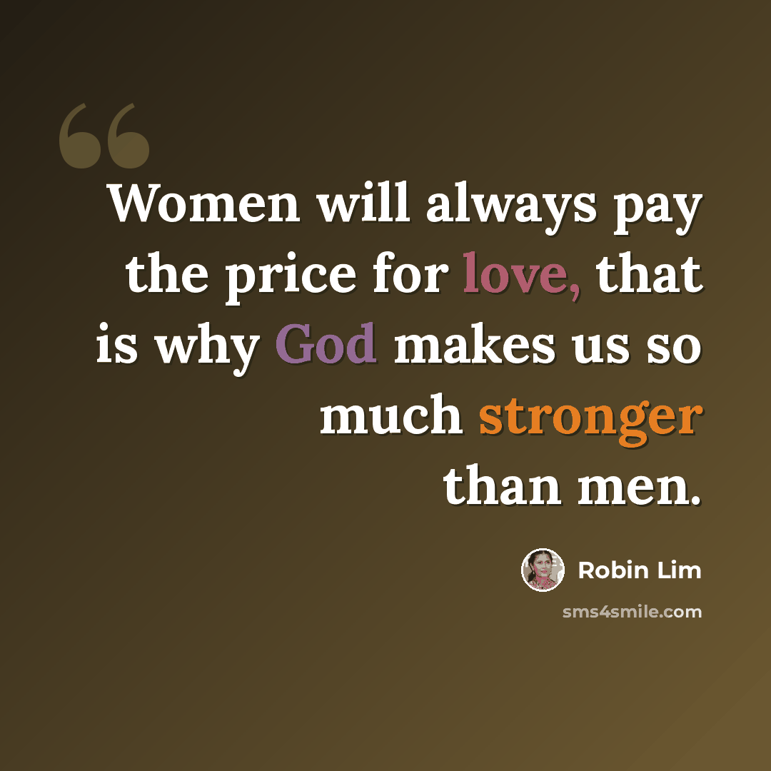 “Women will always pay the price for love, that is why God makes us so much stronger than men.” quote by Robin Lim