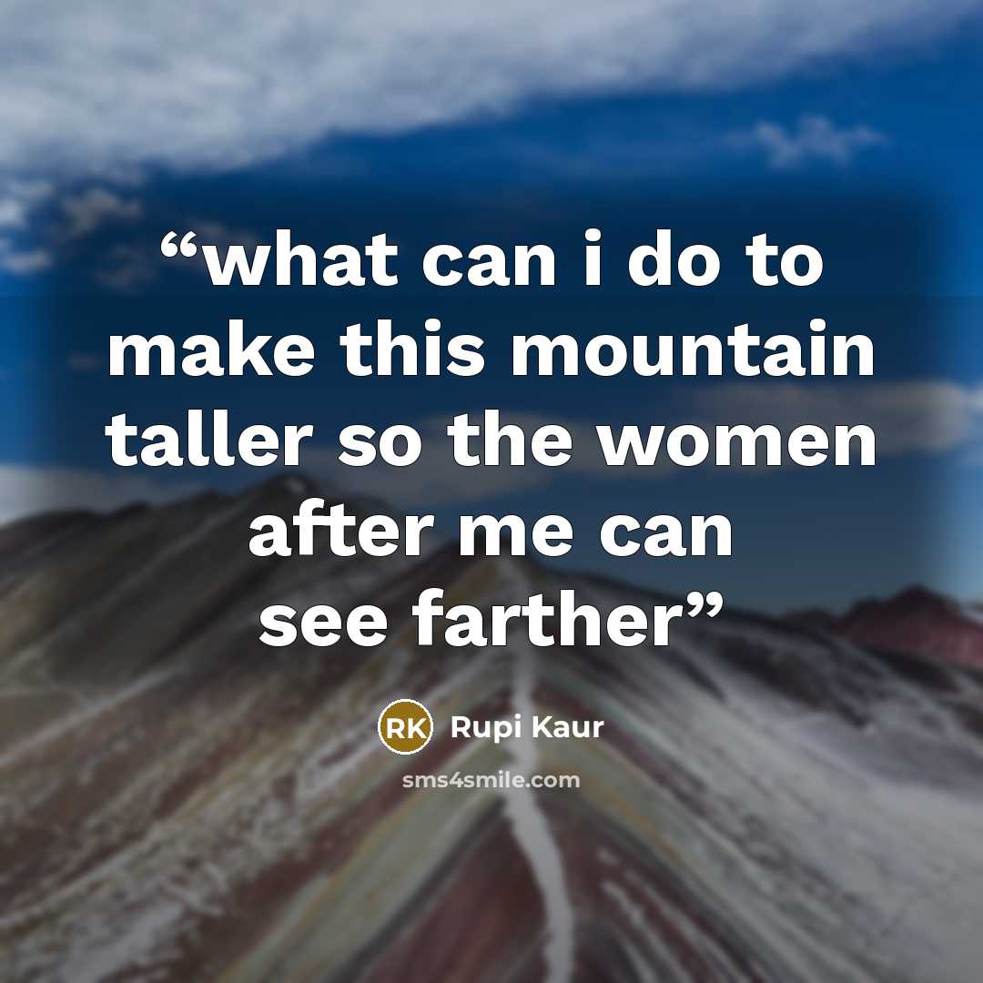 “what can i do to make this mountain taller so the women after me can see farther” quote by Rupi Kaur