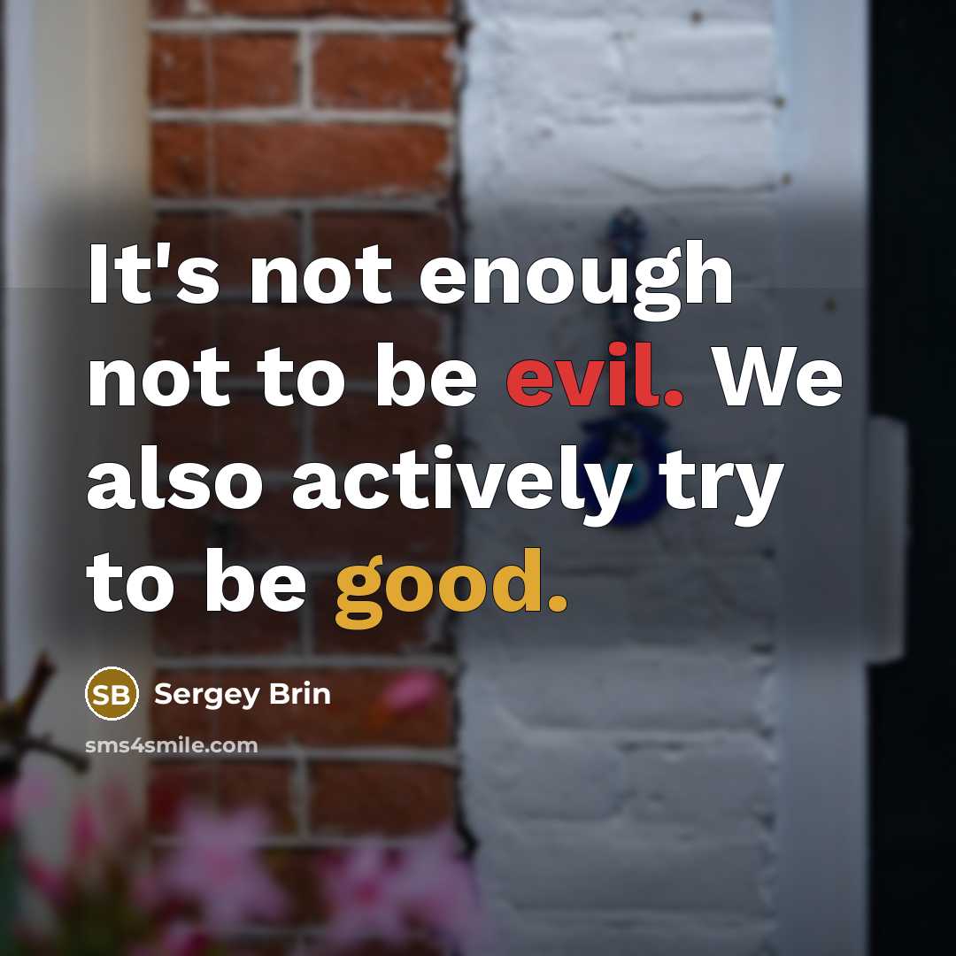 “It's not enough not to be evil. We also actively try to be good.” quote by Sergey Brin