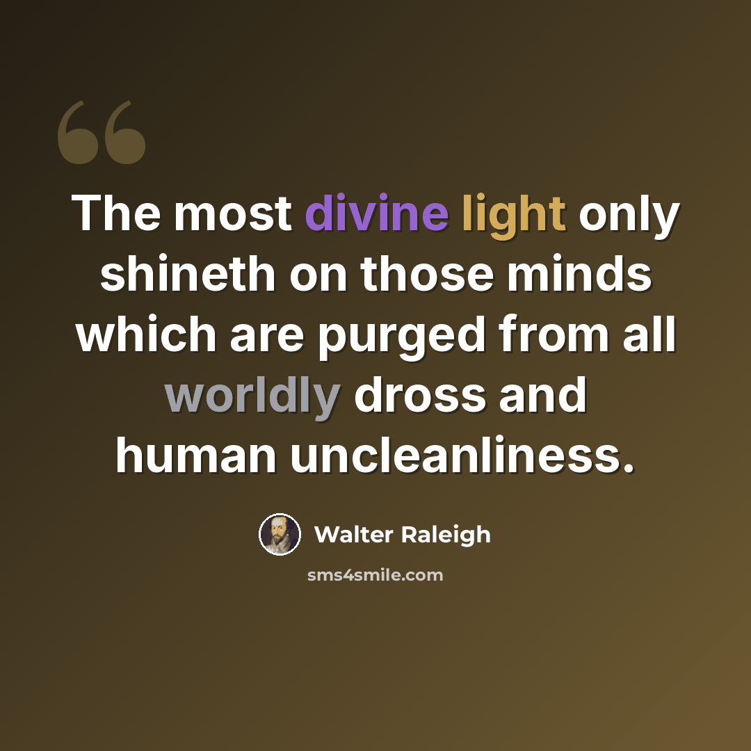 “The most divine light only shineth on those minds which are purged from all worldly dross and human uncleanliness.” quote by Walter Raleigh