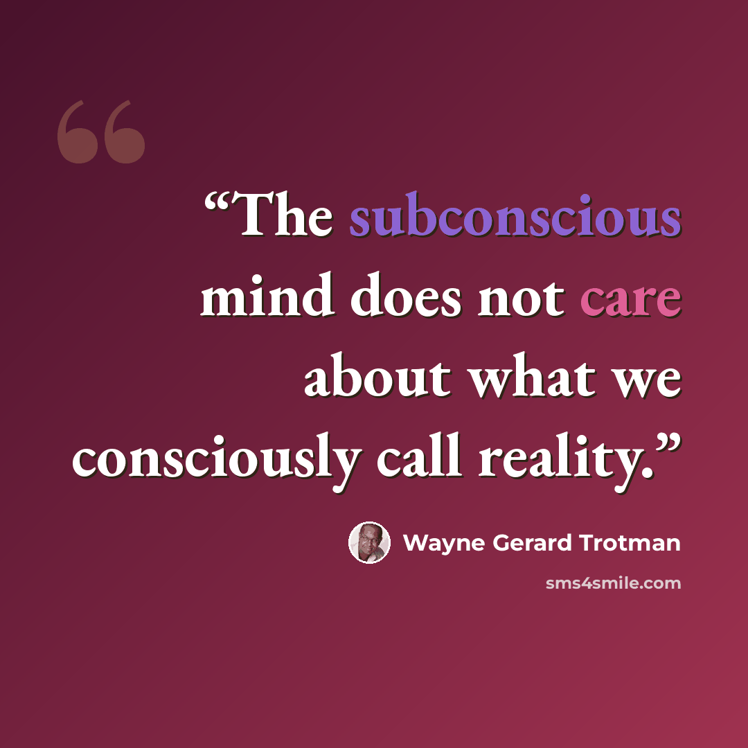 “The subconscious mind does not care about what we consciously call reality.” quote by Wayne Gerard Trotman