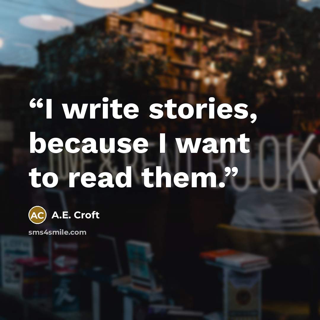 “I write stories, because I want to read them.” quote by A.E. Croft