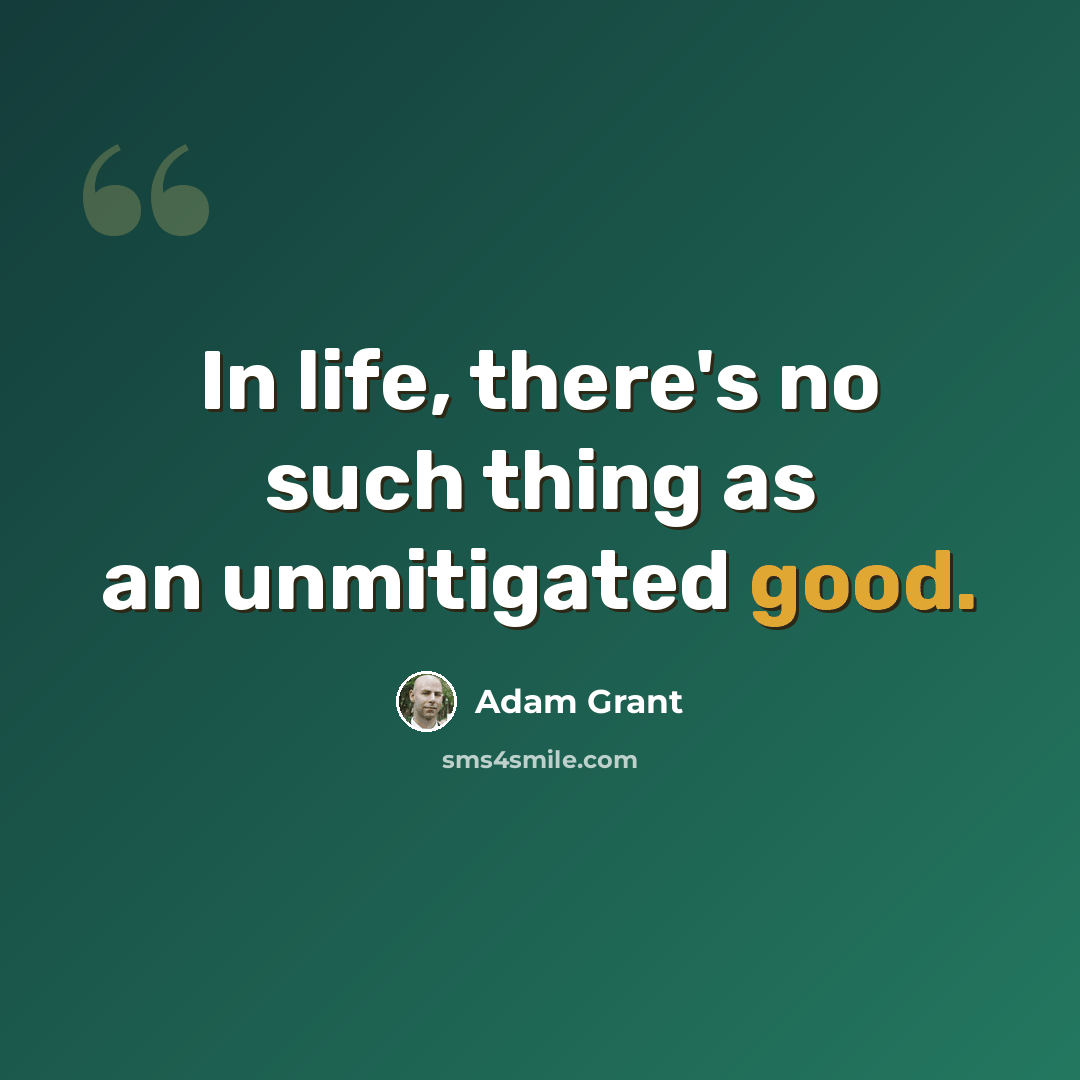 “In life, there's no such thing as an unmitigated good.” quote by Adam Grant