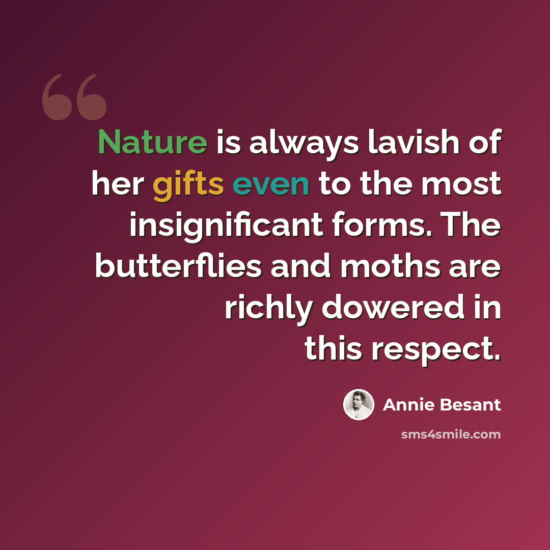 “Nature is always lavish of her gifts even to the most insignificant forms. The butterflies and moths are richly dowered in this respect.” quote by Annie Besant