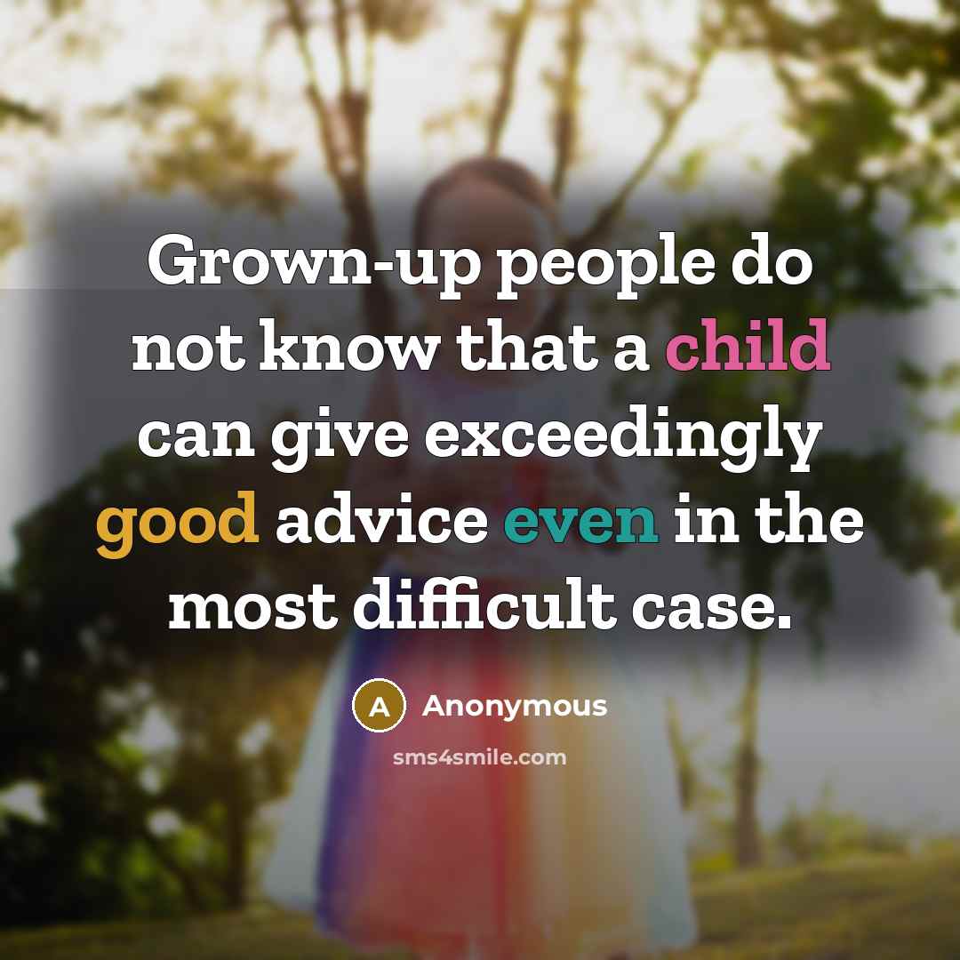“Grown-up people do not know that a child can give exceedingly good advice even in the most difficult case.” quote by Anonymous
