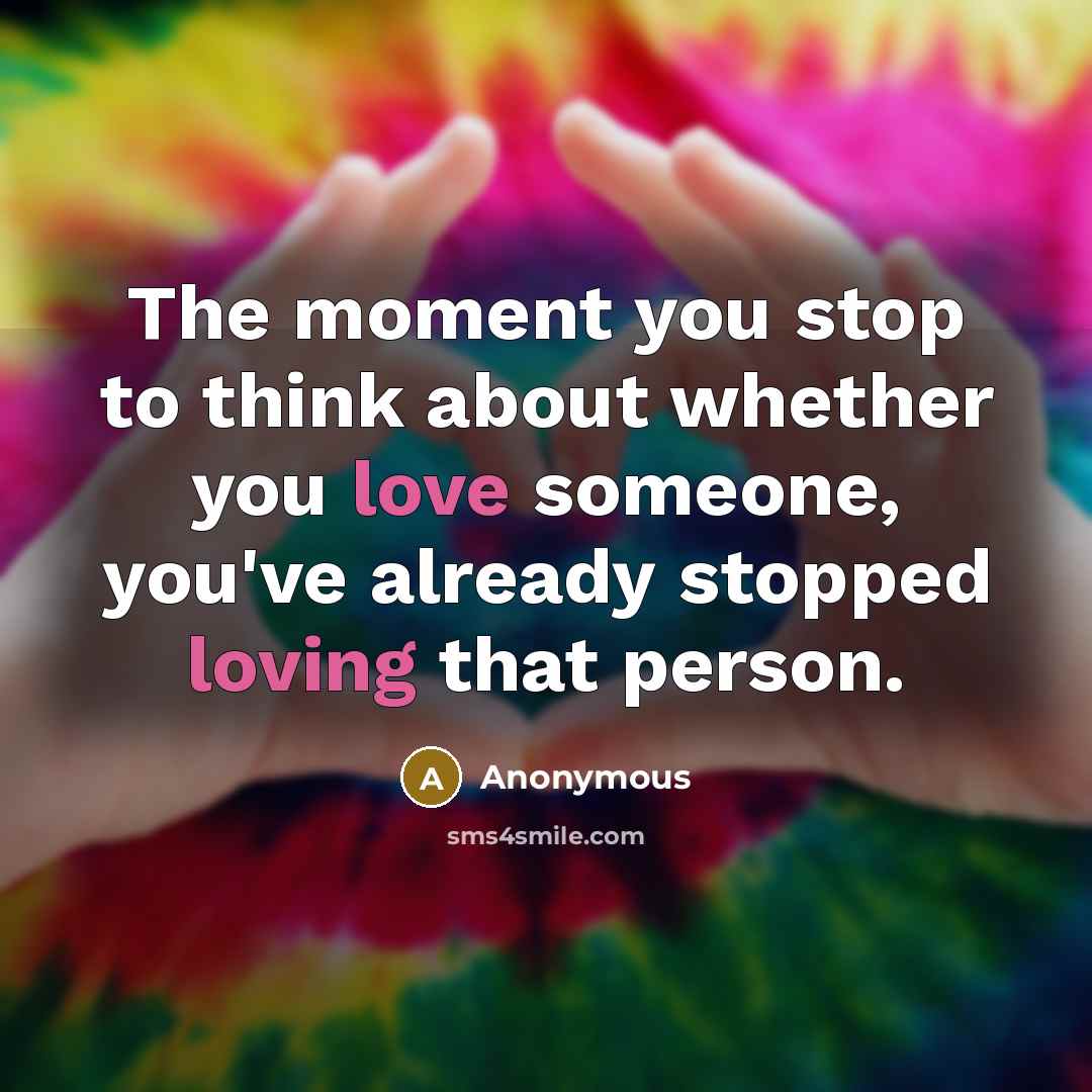 “The moment you stop to think about whether you love someone, you've already stopped loving that person.” quote by Anonymous