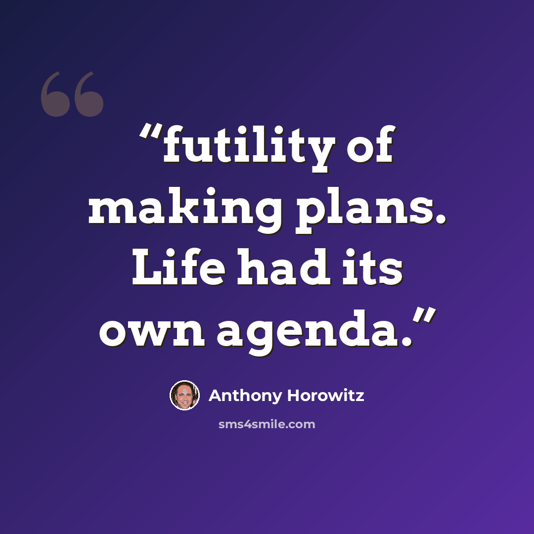 “futility of making plans. Life had its own agenda.” quote by Anthony Horowitz