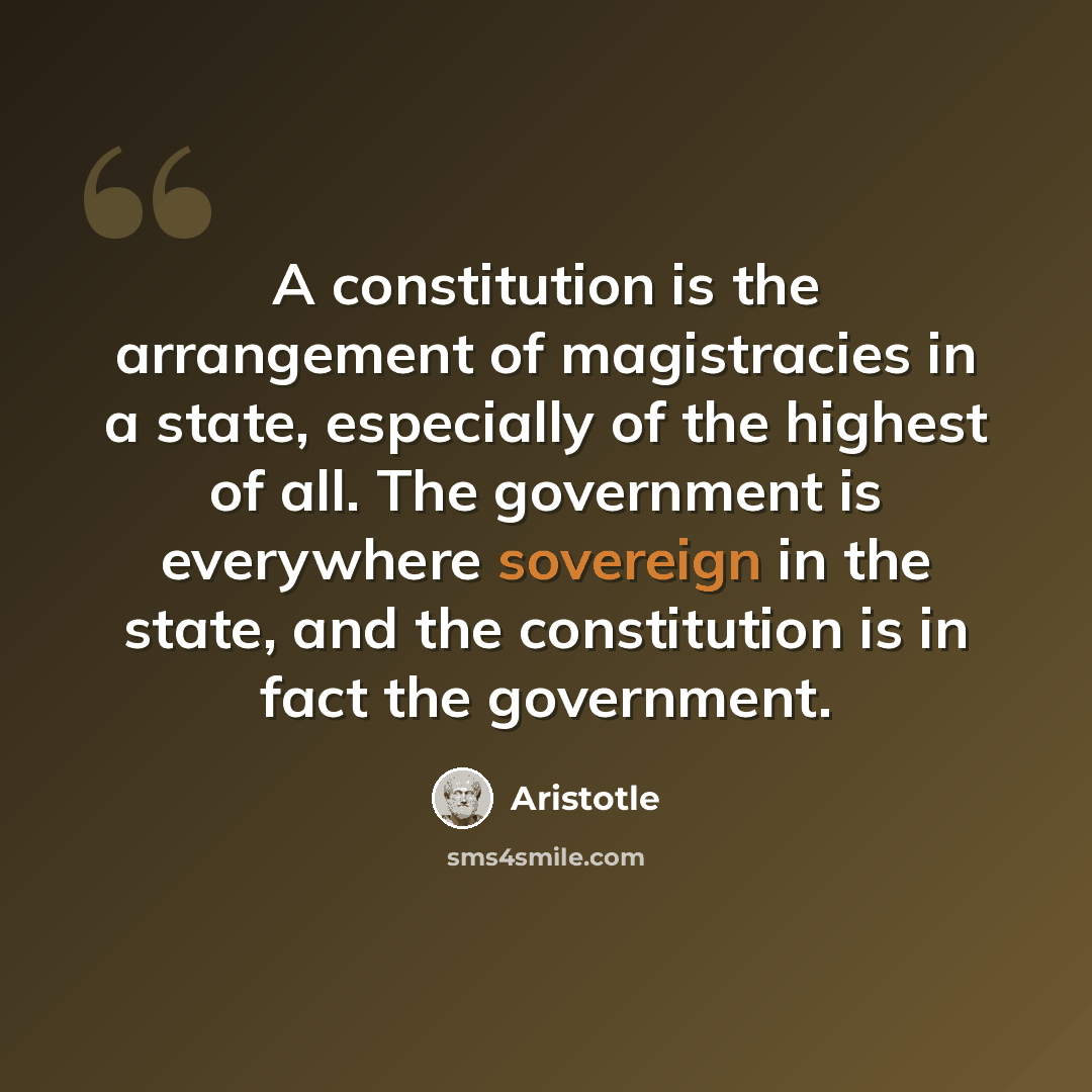 “A constitution is the arrangement of magistracies in a state, especially of the highest of all. The government is everywhere sovereign in the state, and the constitution is in fact the government.” quote by Aristotle