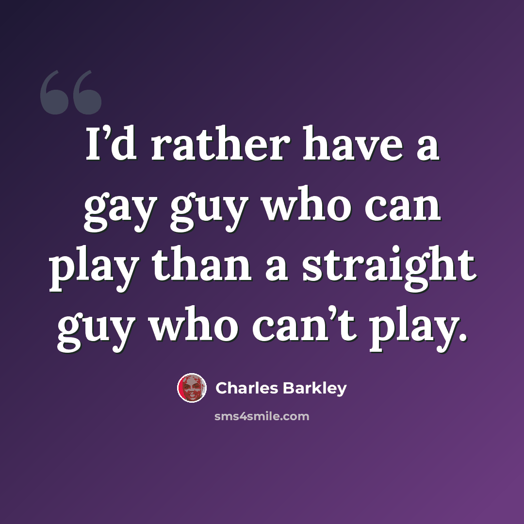 “I’d rather have a gay guy who can play than a straight guy who can’t play.” quote by Charles Barkley