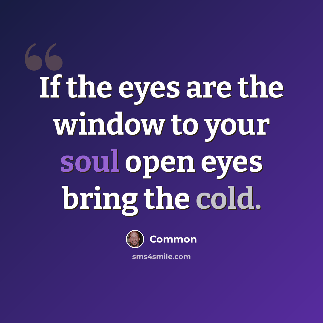 “If the eyes are the window to your soul open eyes bring the cold.” quote by Common