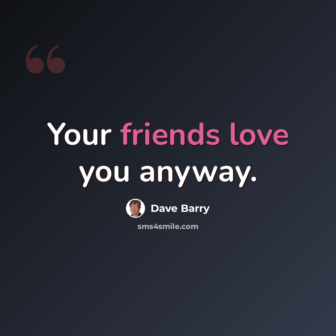 “Your friends love you anyway.” quote by Dave Barry