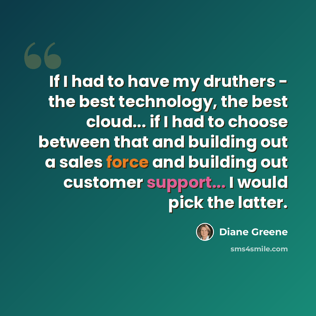 “If I had to have my druthers - the best technology, the best cloud... if I had to choose between that and building out a sales force and building out customer support... I would pick the latter.” quote by Diane Greene