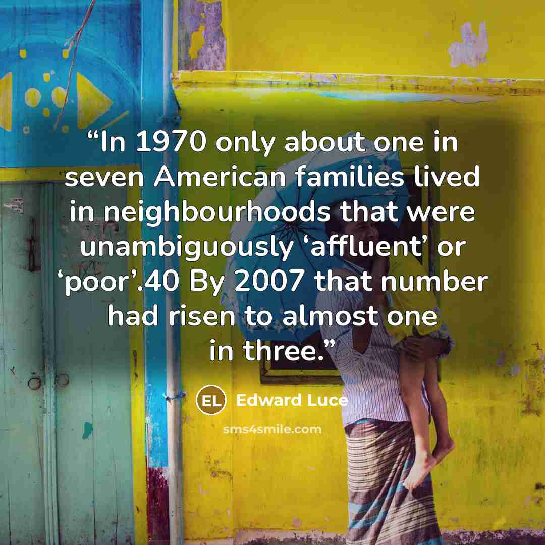 “In 1970 only about one in seven American families lived in neighbourhoods that were unambiguously ‘affluent’ or ‘poor’.40 By 2007 that number had risen to almost one in three.” quote by Edward Luce