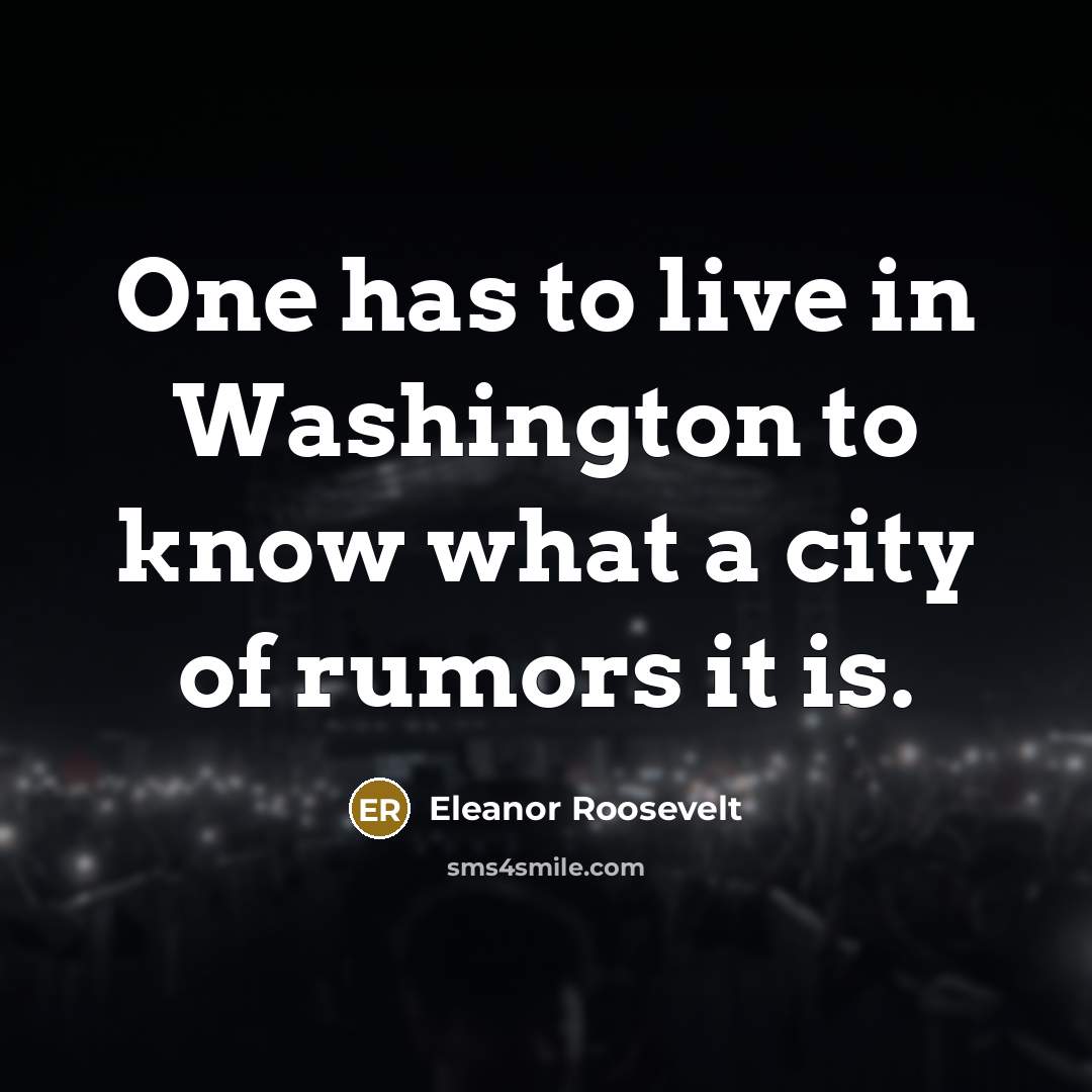“One has to live in Washington to know what a city of rumors it is.” quote by Eleanor Roosevelt
