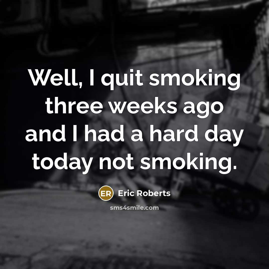 “Well, I quit smoking three weeks ago and I had a hard day today not smoking.” quote by Eric Roberts