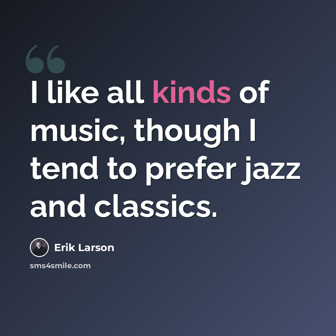 “I like all kinds of music, though I tend to prefer jazz and classics.” quote by Erik Larson